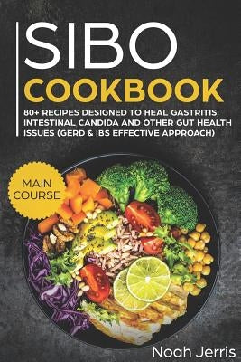 Sibo Cookbook: Main Course - 80+ Recipes Designed to Heal Gastritis, Intestinal Candida and Other Gut Health Issues (Gerd & Ibs Effec Paperback Independently Published