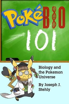 PokeBio101: Biology and the Pokemon Universe by Stehly, Joseph