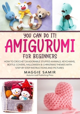 You Can Do It! Amigurumi for Beginners: How to Crochet 24 Adorable Stuffed Animals, Keychains, Bottle Covers, Halloween & Christmas Themes with Step-B by Samir, Maggie