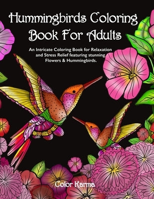 Hummingbirds Coloring Book For Adults: An Intricate Coloring Book for Relaxation and Stress Relief featuring stunning Flowers & Hummingbirds. by Karma, Color