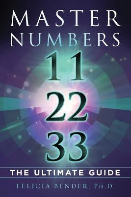 Master Numbers 11, 22, 33: The Ultimate Guide by Bender, Felicia