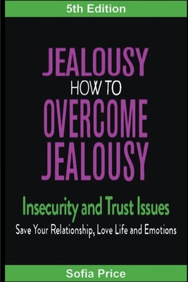 Jealousy: How To Overcome Jealousy, Insecurity and Trust Issues - Save Your Relationship, Love Life and Emotions by Price, Sofia