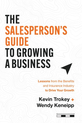 The Salesperson's Guide to Growing a Business: Lessons from the Benefits and Insurance Industry to Drive Your Growth by Trokey, Kevin