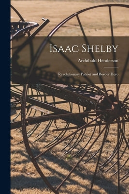 Isaac Shelby: Revolutionary Patriot and Border Hero Paperback Legare Street Press