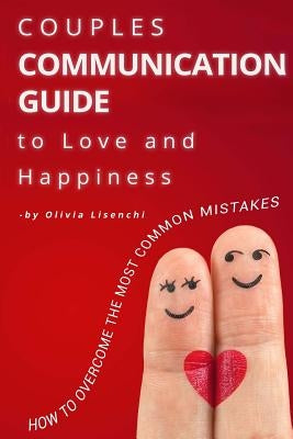 Couples Communication Guide to Love and Happiness. How to overcome the most common mistakes by Lisenchi, Olivia