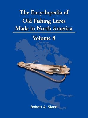 The Encyclopedia of Old Fishing Lures: Made in North America by Slade, Robert A.