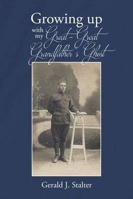 Growing up with my Great-Great Grandfather's ghost by Stalter, Gerald J.