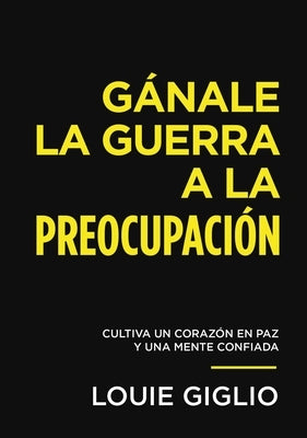 Gánale La Guerra a la Preocupación: Cultiva Un Corazón En Paz Y Una Mente Confiada by Giglio, Louie