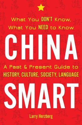 China Smart: What You Don't Know, What You Need to Know-- A Past & Present Guide to History, Culture, Society, Language by Herzberg, Larry