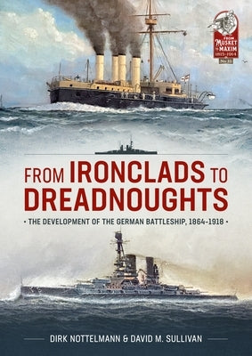 From Ironclads to Dreadnoughts: The Development of the German Battleship, 1864-1918 Paperback Helion & Company