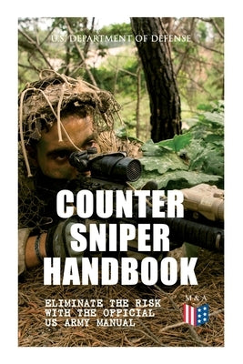 Counter Sniper Handbook - Eliminate the Risk with the Official US Army Manual: Suitable Countersniping Equipment, Rifles, Ammunition, Noise and Muzzle by U S Department of Defense
