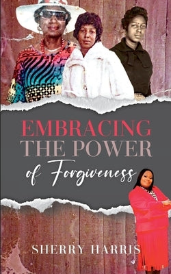 Embracing the Power of Forgiveness by Harris, Sherry