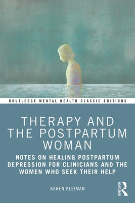 Therapy and the Postpartum Woman: Notes on Healing Postpartum Depression for Clinicians and the Women Who Seek Their Help by Kleiman, Karen