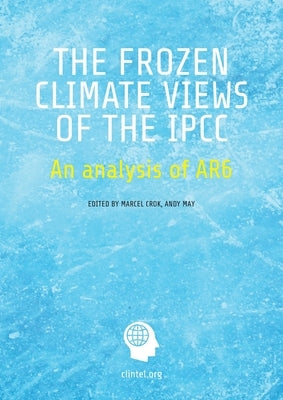 The Frozen Climate Views of the IPCC: An Analysis of AR6 Paperback Andy May Petrophysicist