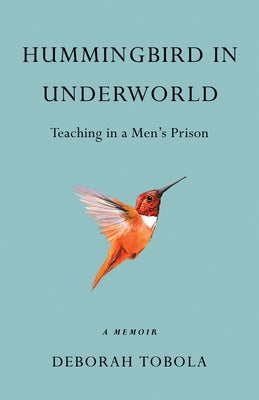 Hummingbird in Underworld: Teaching in a Men's Prison, a Memoir by Tobola, Deborah