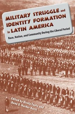 Military Struggle and Identity Formation in Latin America: Race, Nation, and Community During the Liberal Period Paperback University Press of Florida