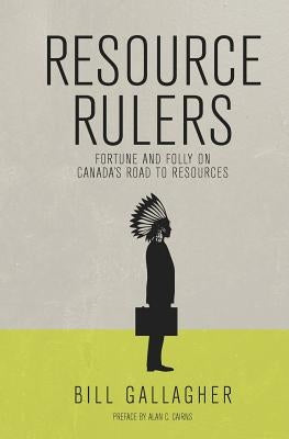 Resource Rulers: Fortune and Folly on Canada's Road to Resources Paperback Bill Gallagher