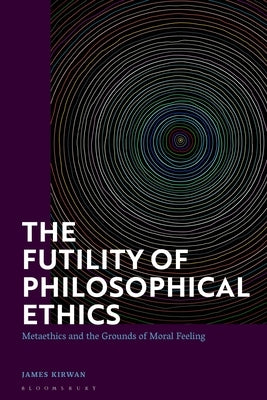 The Futility of Philosophical Ethics: Metaethics and the Grounds of Moral Feeling Paperback Bloomsbury Publishing PLC