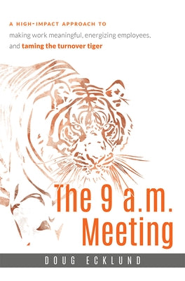 The 9 A.M. Meeting: A High-Impact Approach to Making Work Meaningful, Energizing Employees, and Taming the Turnover Tiger by Ecklund, Doug