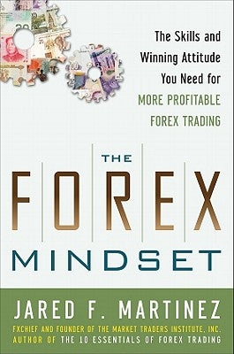 The Forex Mindset: The Skills and Winning Attitude You Need for More Profitable Forex Trading by Martinez, Jared