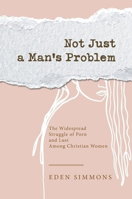 Not Just a Man's Problem: The Widespread Struggle of Porn and Lust Among Christian Women by Simmons, Eden