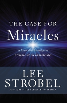 The Case for Miracles: A Journalist Investigates Evidence for the Supernatural by Strobel, Lee