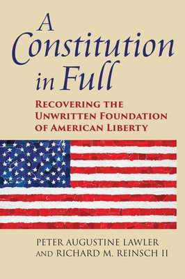 A Constitution in Full: Recovering the Unwritten Foundation of American Liberty by Lawler, Peter Augustine