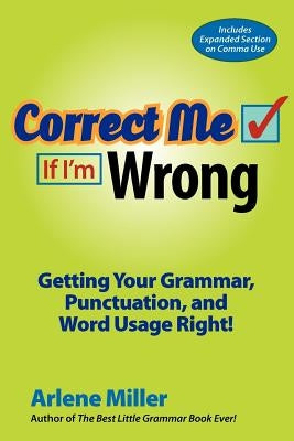 Correct Me If I'm Wrong: Getting Your Grammar, Punctuation, and Word Usage Right! by Miller, Arlene