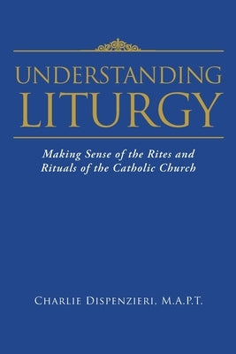 Understanding Liturgy: Making Sense of the Rites and Rituals of the Catholic Church Paperback Christian Faith