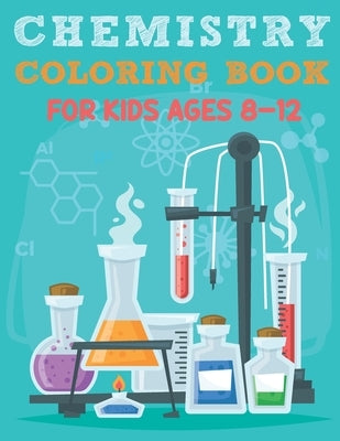 Chemistry Coloring Book For Kids Ages 8-12: Funny Chemistry Coloring Book Full Of Organic And Inorganic Chemical Elements, Moles, Atom, Laboratory Fla Paperback Independently Published