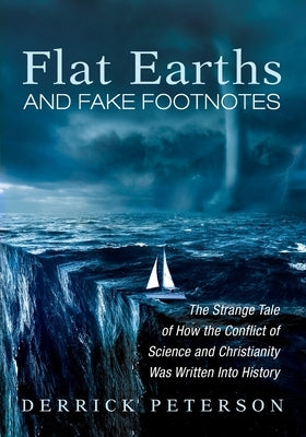 Flat Earths and Fake Footnotes: The Strange Tale of How the Conflict of Science and Christianity Was Written Into History by Peterson, Derrick