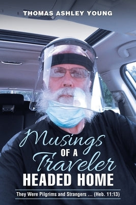 Musings of a Traveler Headed Home: They Were Pilgrims and Strangers ... (Heb. 11:13) by Young, Thomas Ashley