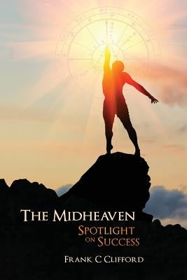 The Midheaven: Spotlight on Success by Clifford, Frank C.
