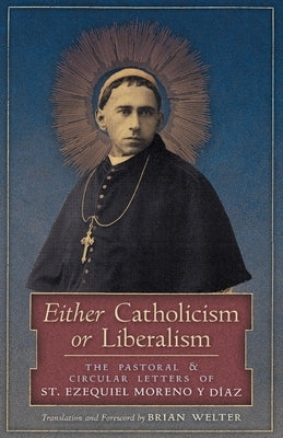 Either Catholicism or Liberalism: The Pastoral and Circular Letters of St. Ezequiel Moreno y Diaz Paperback Arouca Press