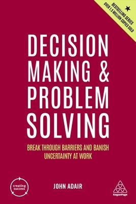 Decision Making and Problem Solving: Break Through Barriers and Banish Uncertainty at Work by Adair, John