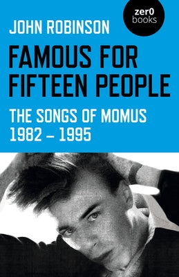 Famous for Fifteen People: The Songs of Momus 1982 - 1995 by Robinson, John William Daniel