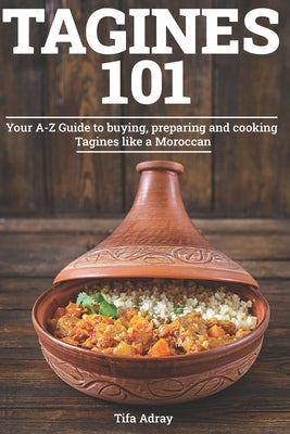 Tagines 101: Your A-Z Guide to buying, preparing and cooking Tagines like a Moroccan Paperback Independently Published