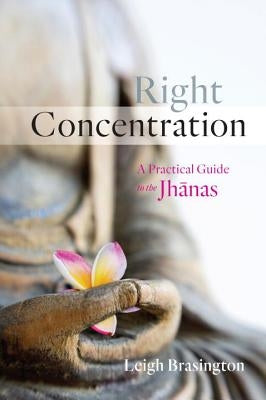 Right Concentration: A Practical Guide to the Jhanas by Brasington, Leigh