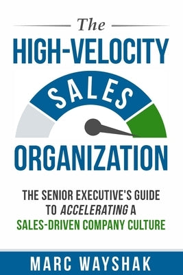 The High-Velocity Sales Organization: The Senior Executive's Guide to Accelerating a Sales-Driven Company Culture Paperback Marc Wayshak Communications LLC