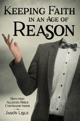 Keeping Faith in an Age of Reason: Refuting Alleged Bible Contradictions Master Books