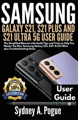 Samsung Galaxy S21, S21 Plus and S21 Ultra 5g User Guide: The Simplified Manual with Useful Tips and Tricks to Help You Master the New Samsung Galaxy by Pogue, Sydney A.