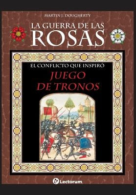 La guerra de las Rosas: El conflicto que inspiró Juego de Tronos by Dougherty, Martin J.