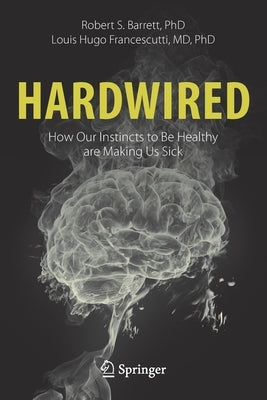 Hardwired: How Our Instincts to Be Healthy Are Making Us Sick by Barrett, Robert S.