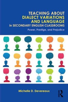 Teaching about Dialect Variations and Language in Secondary English Classrooms: Power, Prestige, and Prejudice by Devereaux, Michelle D.