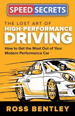 The Lost Art of High-Performance Driving: How to Get the Most Out of Your Modern Performance Car by Bentley, Ross