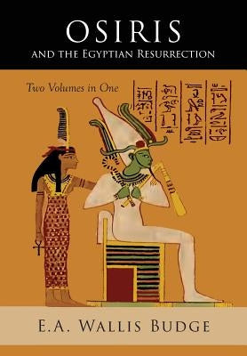 Osiris and the Egyptian Resurrection: Two Volumes Bound in One by Budge, E. a. Wallis