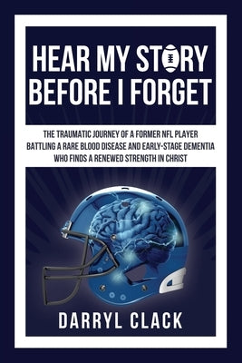 Hear My Story Before I Forget: The Traumatic Journey of a Former NFL Player: A memoir of faith, hope, healing, transparency and a renewed strength in by Clack, Darryl