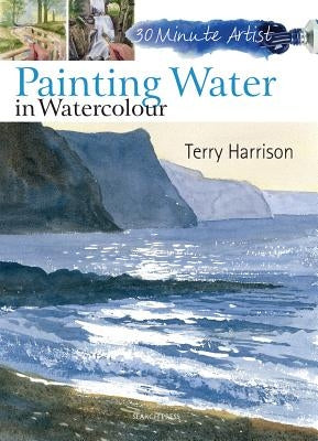 30 Minute Artist: Painting Water in Watercolour by Harrison, Terry