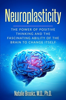 Neuroplasticity: The Power of Positive Thinking and the Fascinating Ability of the Brain to Change Itself by Brooks, Natalie