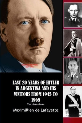 Last 20 Years of Hitler in Argentina and His Visitors from 1945 to 1965 by De Lafayette, Maximillien